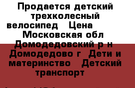 Продается детский трехколесный велосипед › Цена ­ 3 000 - Московская обл., Домодедовский р-н, Домодедово г. Дети и материнство » Детский транспорт   
